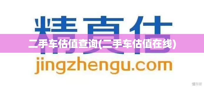 二手车估值查询(二手车估值在线)