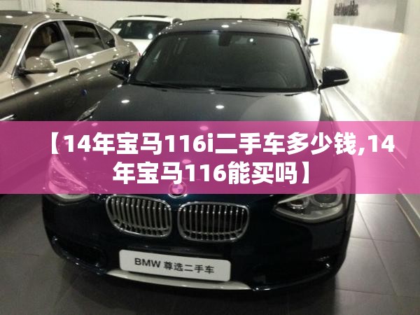 【14年宝马116i二手车多少钱,14年宝马116能买吗】