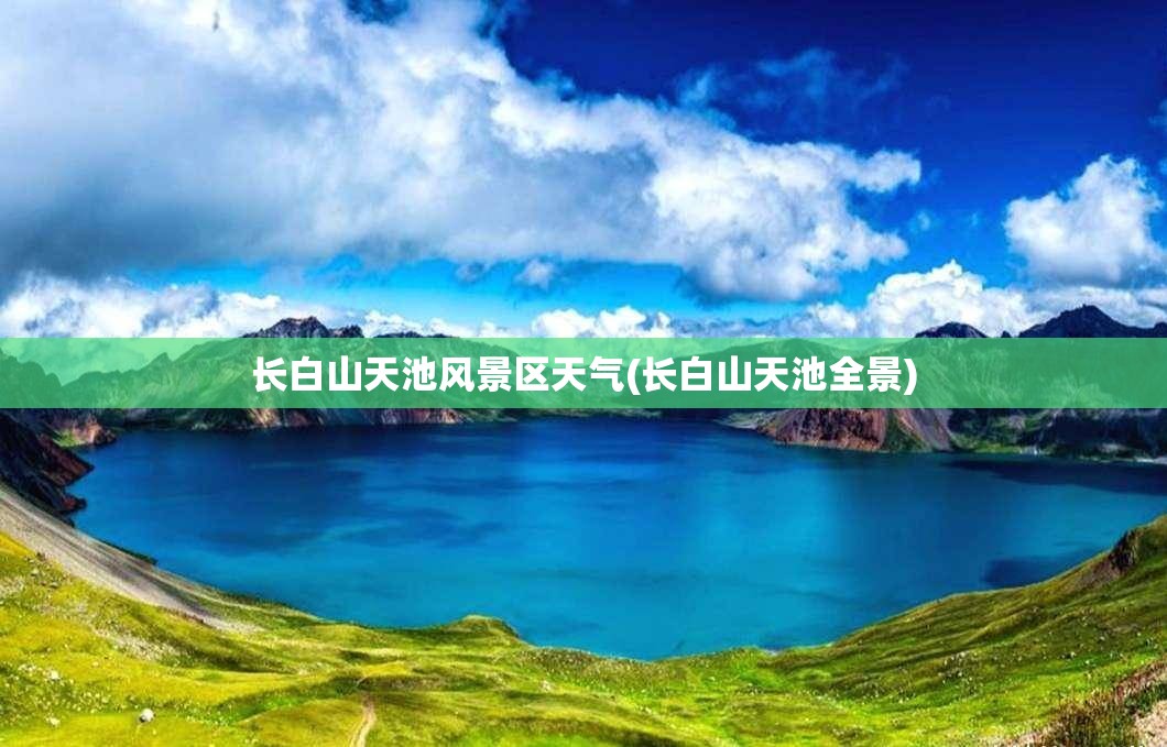 长白山天池风景区天气(长白山天池全景) 长白山天池风景区天气(长白山天池全景)