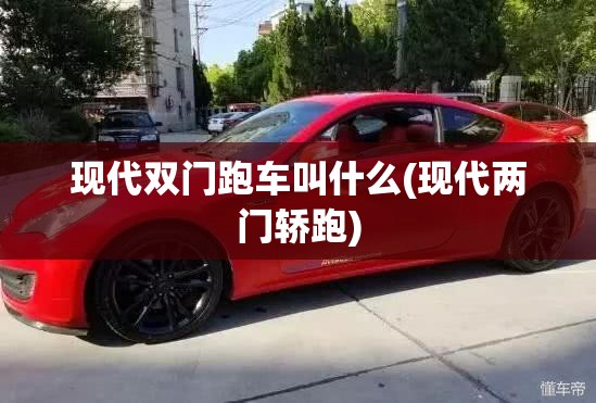 现代双门跑车叫什么(现代两门轿跑)