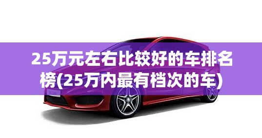 25万元左右比较好的车排名榜(25万内最有档次的车) 25万元左右比较好的车排名榜(25万内最有档次的车)