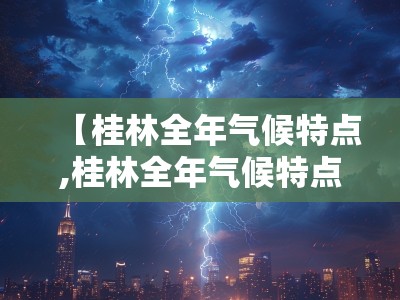 【桂林全年气候特点,桂林全年气候特点分析】 【桂林全年气候特点,桂林全年气候特点分析】