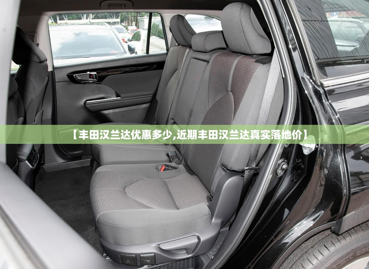 【丰田汉兰达优惠多少,近期丰田汉兰达真实落地价】 【丰田汉兰达优惠多少,近期丰田汉兰达真实落地价】