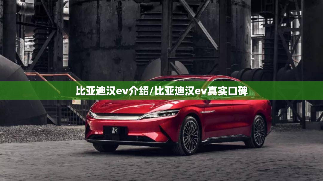 比亚迪汉ev介绍/比亚迪汉ev真实口碑