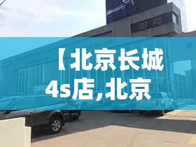 【北京长城4s店,北京长城炮4s店地址电话】