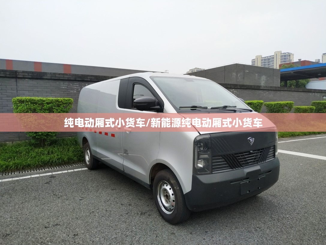 纯电动厢式小货车/新能源纯电动厢式小货车