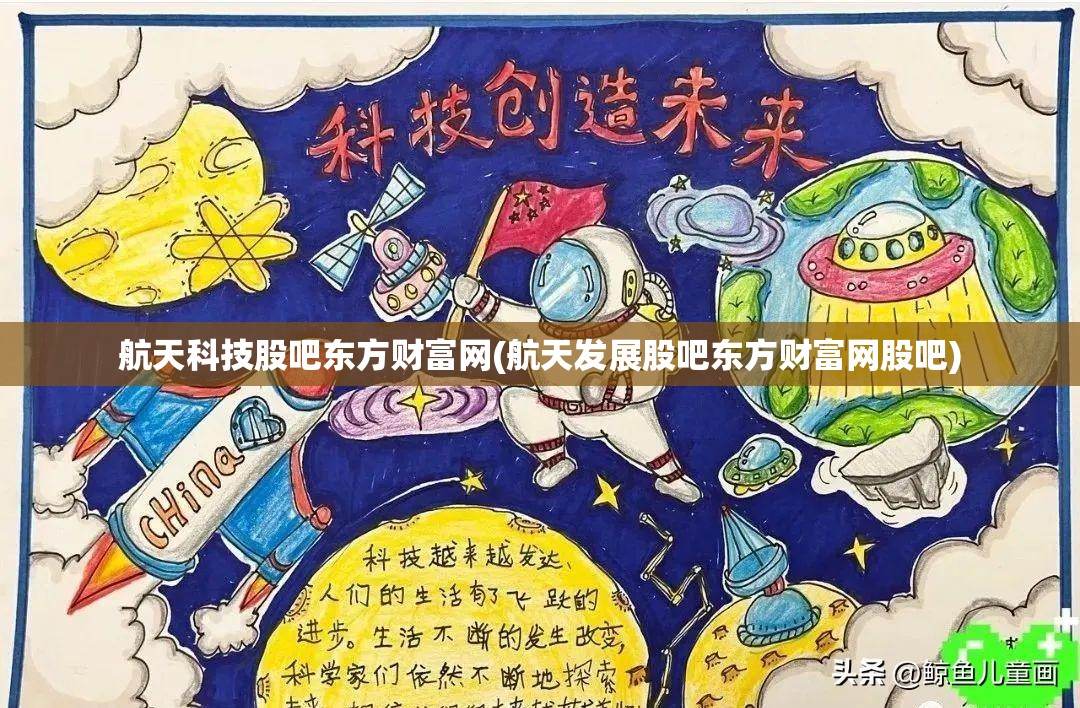 航天科技股吧东方财富网(航天发展股吧东方财富网股吧)