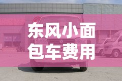 东风小面包车费用表/东风 c56小面包车费用表及图片