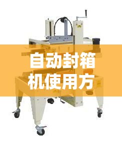 自动封箱机使用方法视频/手动封箱机使用方法
