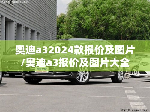 奥迪a32024款报价及图片/奥迪a3报价及图片大全