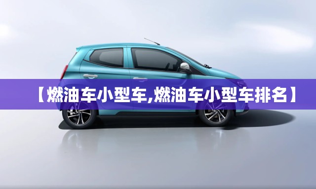 【燃油车小型车,燃油车小型车排名】