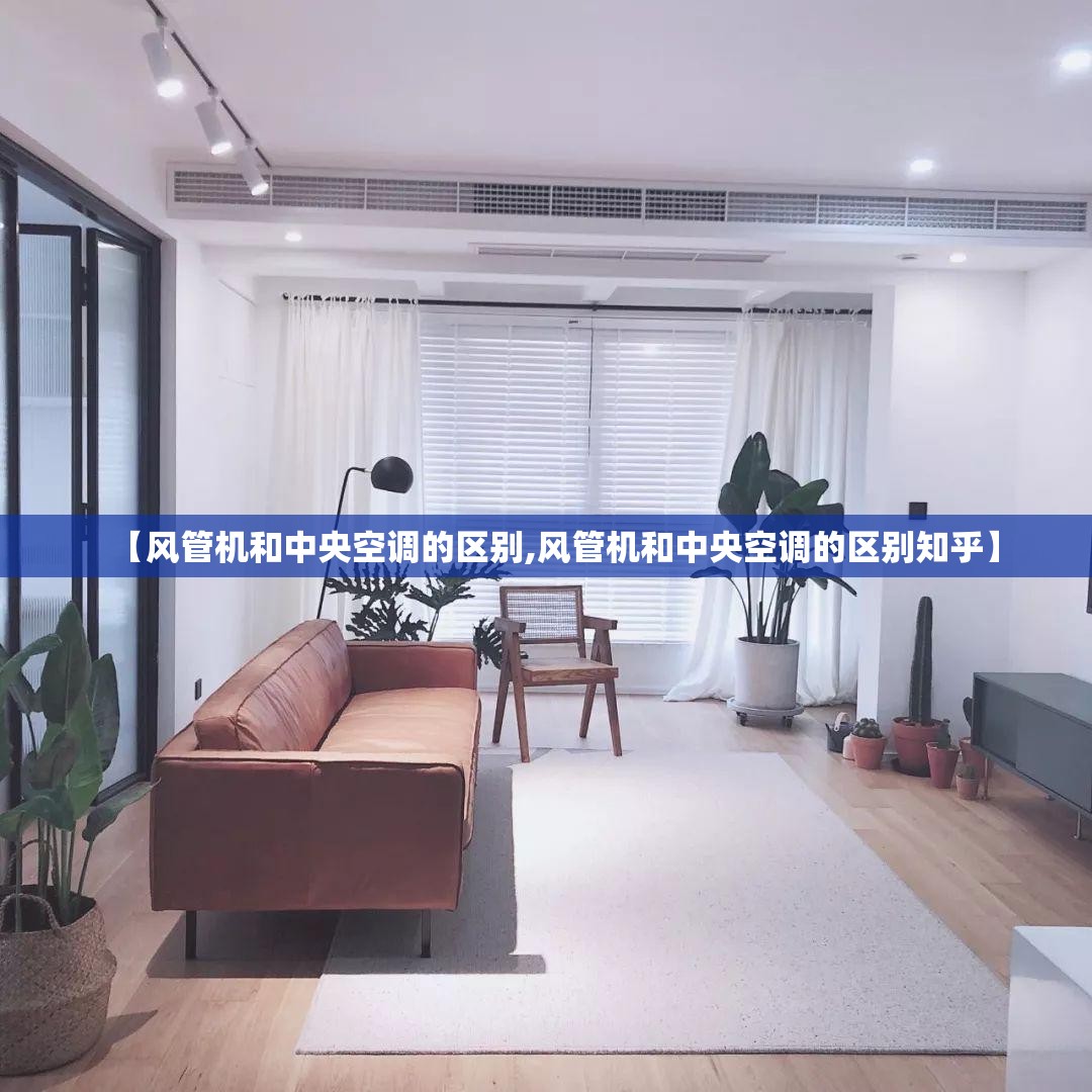 【风管机和中央空调的区别,风管机和中央空调的区别知乎】 【风管机和中央空调的区别,风管机和中央空调的区别知乎】