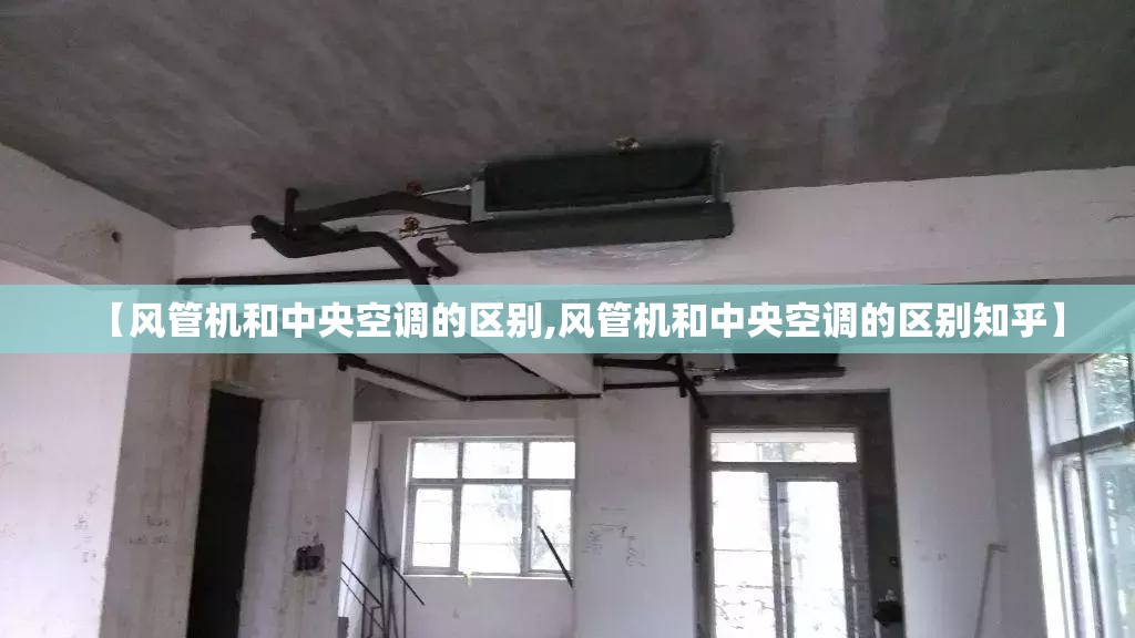 【风管机和中央空调的区别,风管机和中央空调的区别知乎】 【风管机和中央空调的区别,风管机和中央空调的区别知乎】