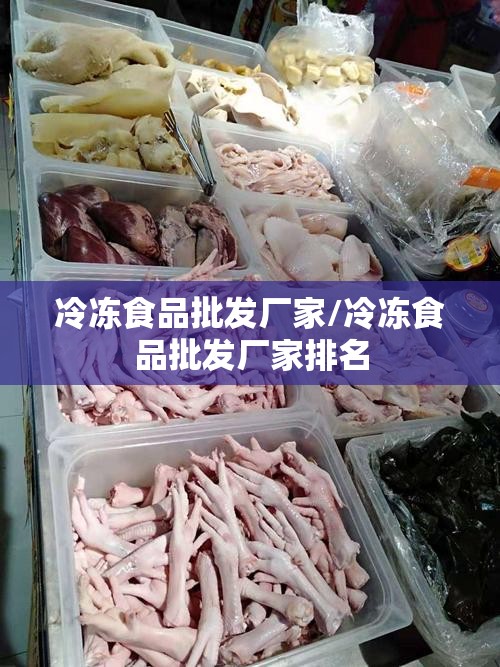 冷冻食品批发厂家/冷冻食品批发厂家排名