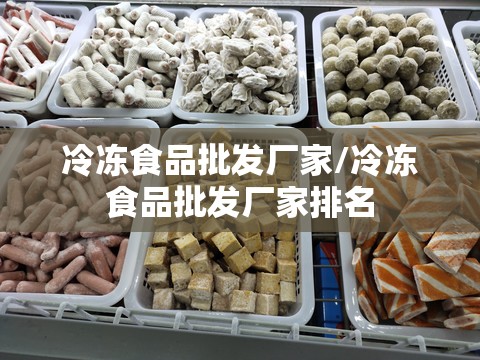冷冻食品批发厂家/冷冻食品批发厂家排名