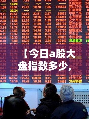 【今日a股大盘指数多少,今日大盘指数a股沪深】