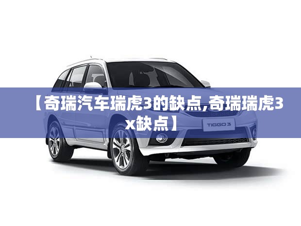 【奇瑞汽车瑞虎3的缺点,奇瑞瑞虎3x缺点】