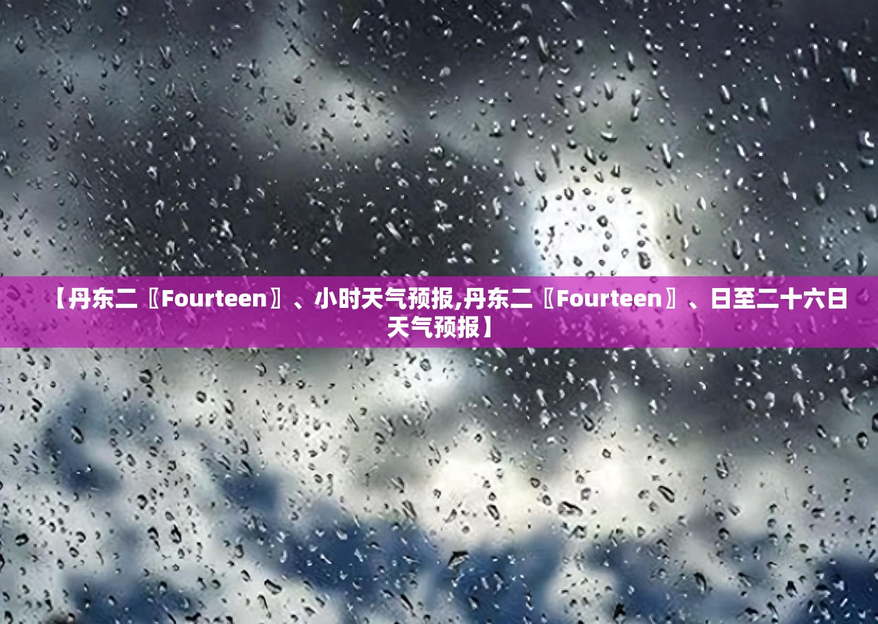 【丹东二〖Fourteen〗、小时天气预报,丹东二〖Fourteen〗	、日至二十六日天气预报】