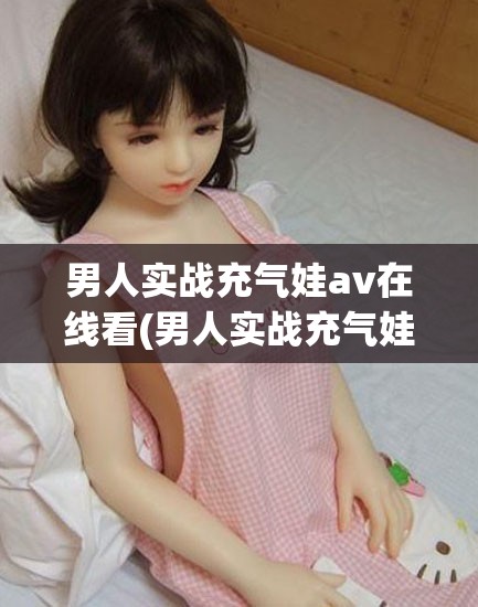 男人实战充气娃av在线看(男人实战充气娃av在线看)