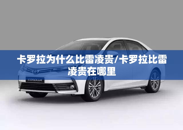 卡罗拉为什么比雷凌贵/卡罗拉比雷凌贵在哪里