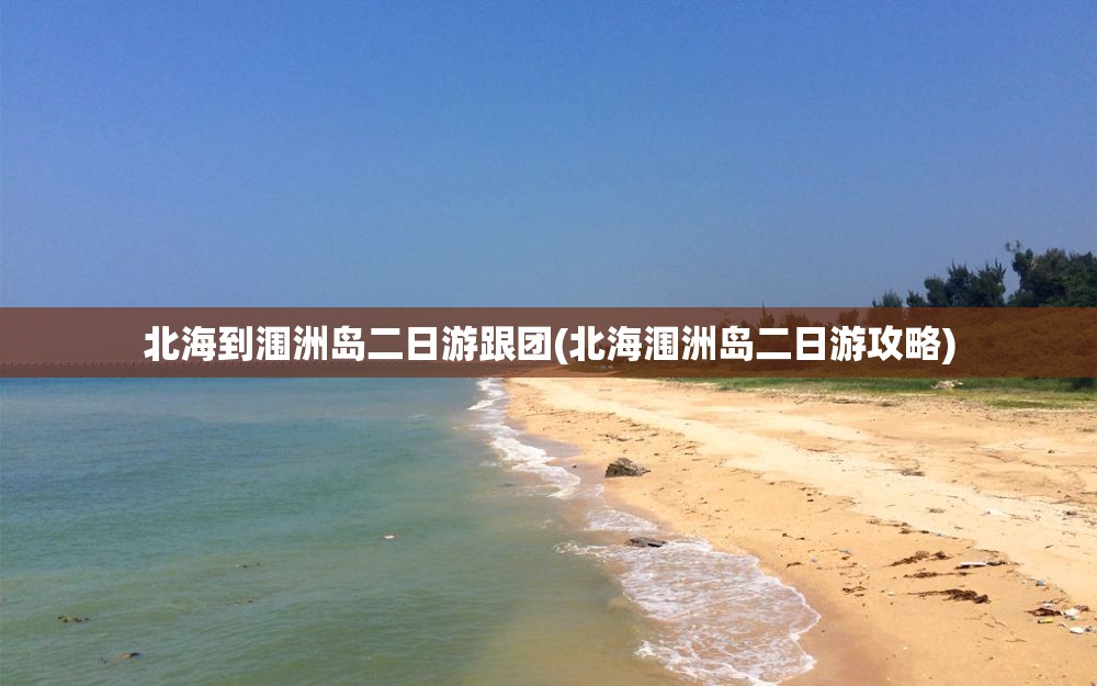 北海到涠洲岛二日游跟团(北海涠洲岛二日游攻略)