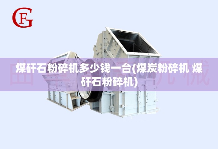 煤矸石粉碎机多少钱一台(煤炭粉碎机 煤矸石粉碎机)