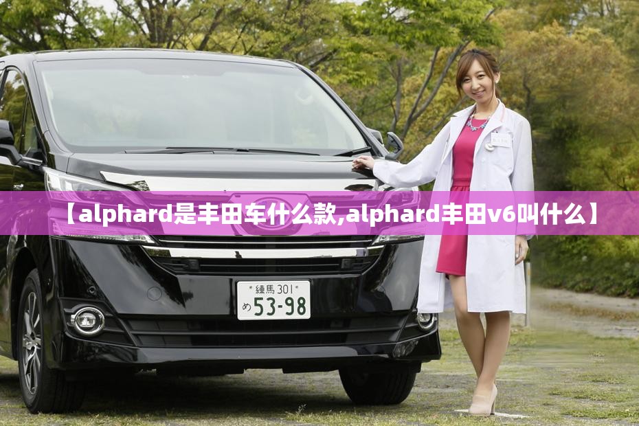 【alphard是丰田车什么款,alphard丰田v6叫什么】