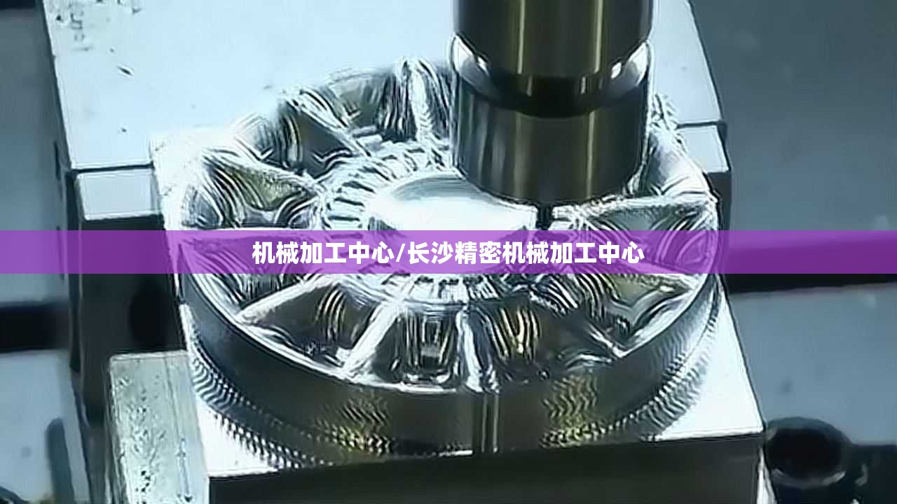 机械加工中心/长沙精密机械加工中心