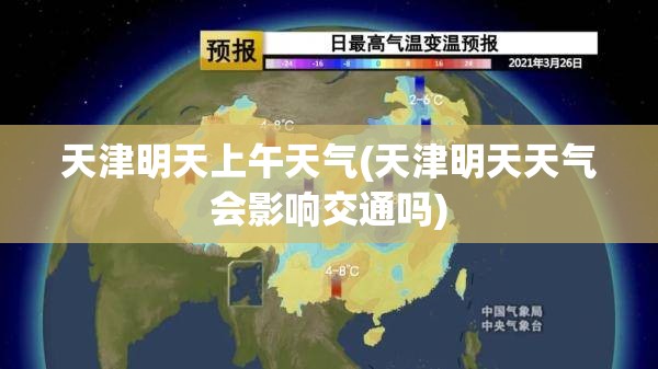 天津明天上午天气(天津明天天气会影响交通吗)