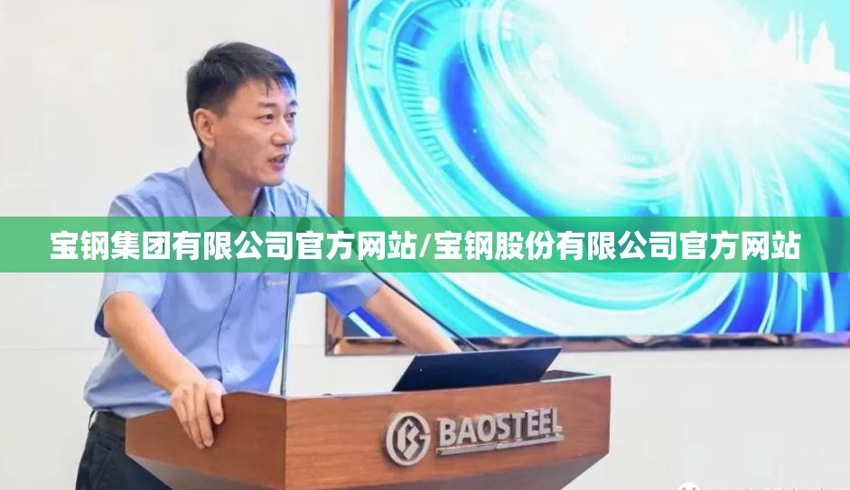 宝钢集团有限公司官方网站/宝钢股份有限公司官方网站 宝钢集团有限公司官方网站/宝钢股份有限公司官方网站