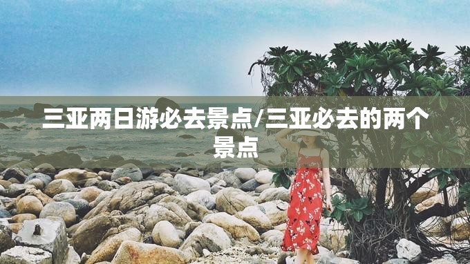 三亚两日游必去景点/三亚必去的两个景点