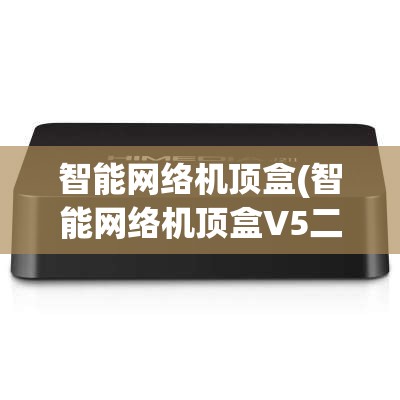 智能网络机顶盒(智能网络机顶盒V5二代) 智能网络机顶盒(智能网络机顶盒V5二代)