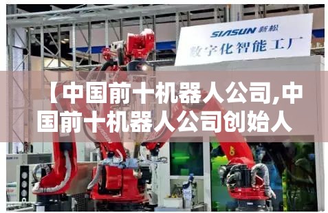【中国前十机器人公司,中国前十机器人公司创始人】