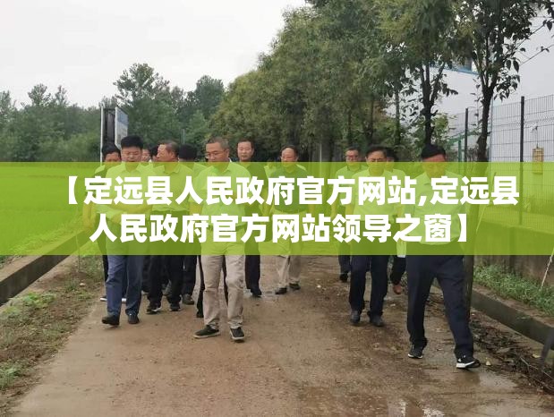 【定远县人民政府官方网站,定远县人民政府官方网站领导之窗】