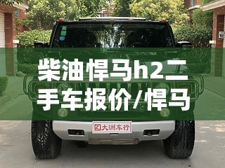 柴油悍马h2二手车报价/悍马H2二手车行情 柴油悍马h2二手车报价/悍马H2二手车行情