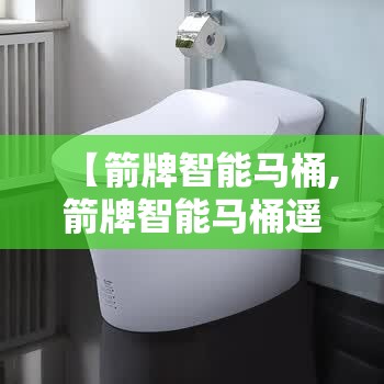【箭牌智能马桶,箭牌智能马桶遥控器没反应】 【箭牌智能马桶,箭牌智能马桶遥控器没反应】