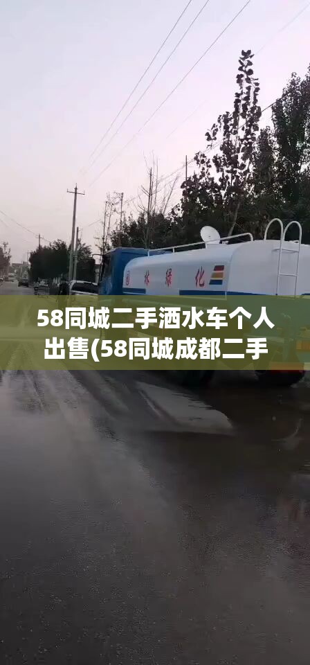 58同城二手洒水车个人出售(58同城成都二手洒水车) 58同城二手洒水车个人出售(58同城成都二手洒水车)