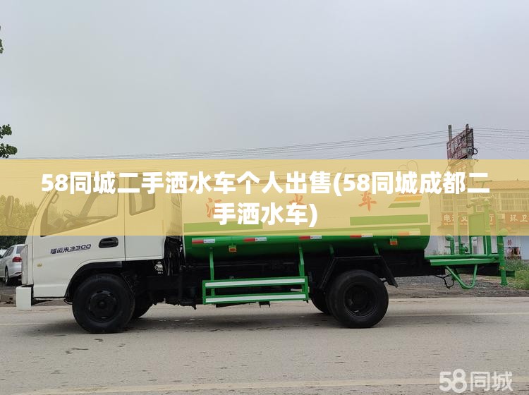 58同城二手洒水车个人出售(58同城成都二手洒水车) 58同城二手洒水车个人出售(58同城成都二手洒水车)