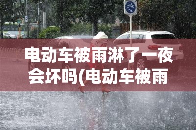 电动车被雨淋了一夜会坏吗(电动车被雨淋了一夜会坏吗)