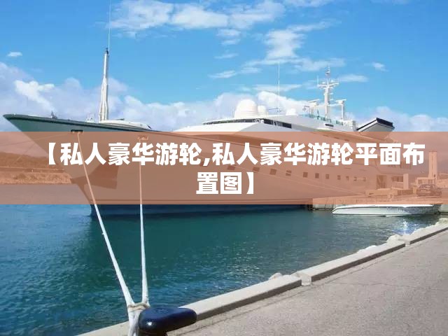 【私人豪华游轮,私人豪华游轮平面布置图】 【私人豪华游轮,私人豪华游轮平面布置图】