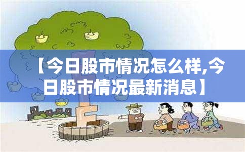 【今日股市情况怎么样,今日股市情况最新消息】 【今日股市情况怎么样,今日股市情况最新消息】