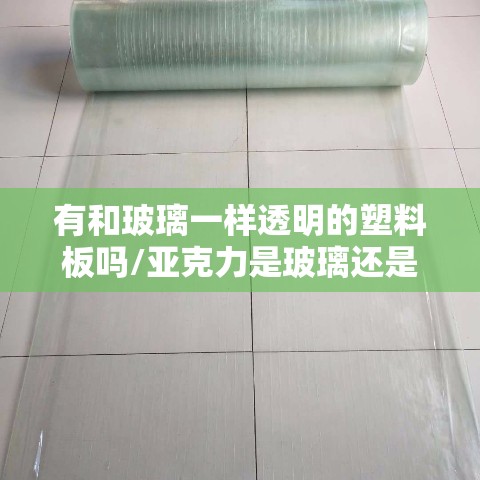 有和玻璃一样透明的塑料板吗/亚克力是玻璃还是塑料