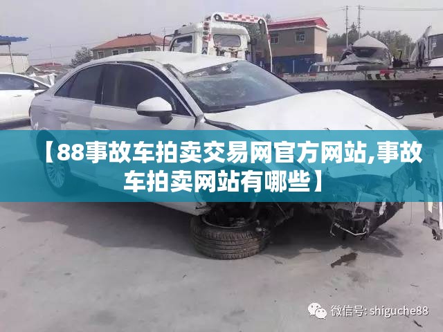 【88事故车拍卖交易网官方网站,事故车拍卖网站有哪些】