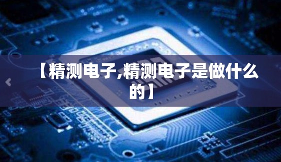 【精测电子,精测电子是做什么的】