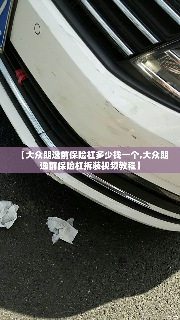 【大众朗逸前保险杠多少钱一个,大众朗逸前保险杠拆装视频教程】