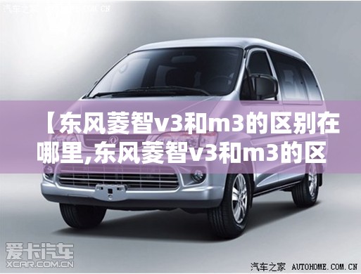 【东风菱智v3和m3的区别在哪里,东风菱智v3和m3的区别在哪里呢】 【东风菱智v3和m3的区别在哪里,东风菱智v3和m3的区别在哪里呢】