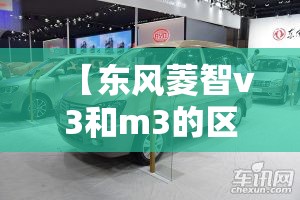 【东风菱智v3和m3的区别在哪里,东风菱智v3和m3的区别在哪里呢】 【东风菱智v3和m3的区别在哪里,东风菱智v3和m3的区别在哪里呢】