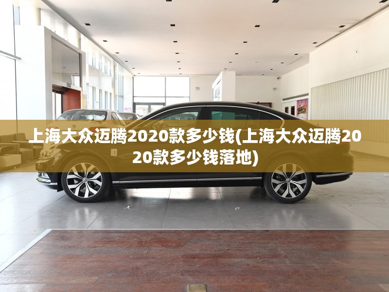 上海大众迈腾2020款多少钱(上海大众迈腾2020款多少钱落地) 上海大众迈腾2020款多少钱(上海大众迈腾2020款多少钱落地)
