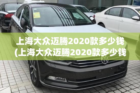 上海大众迈腾2020款多少钱(上海大众迈腾2020款多少钱落地) 上海大众迈腾2020款多少钱(上海大众迈腾2020款多少钱落地)