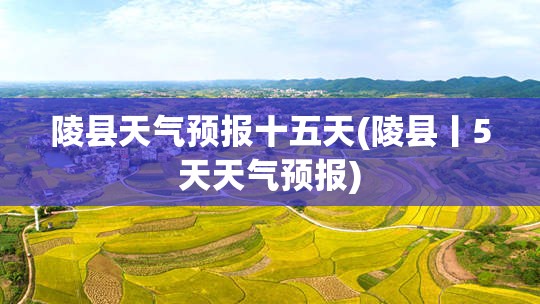 陵县天气预报十五天(陵县丨5天天气预报) 陵县天气预报十五天(陵县丨5天天气预报)